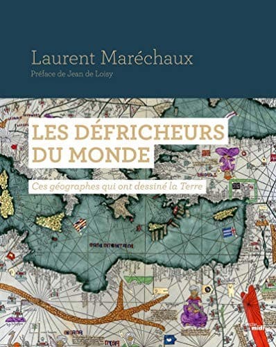 Les Défricheurs du monde - Ces géographes qui ont dessiné la Terre
