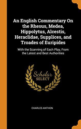 An English Commentary on the Rhesus, Medea, Hippolytus, Alcestis, Heraclidae, Supplices, and Troades of Euripides