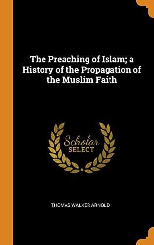 The Preaching of Islam; A History of the Propagation of the Muslim Faith