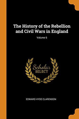 The History of the Rebellion and Civil Wars in England; Volume 6