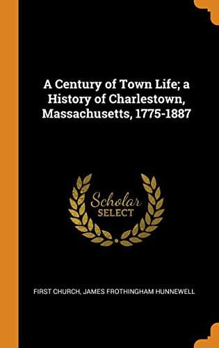 A Century of Town Life; A History of Charlestown, Massachusetts, 1775-1887