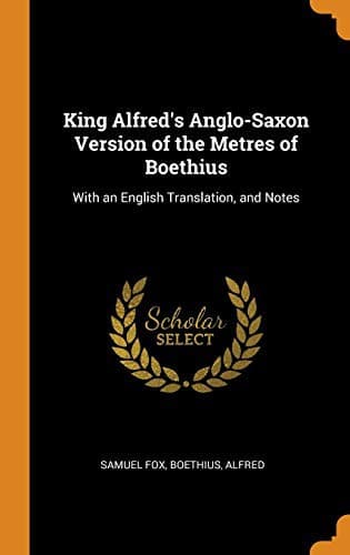 King Alfred's Anglo-Saxon Version of the Metres of Boethius