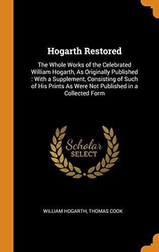 Hogarth Restored : The Whole Works of the Celebrated William Hogarth, as Originally Published