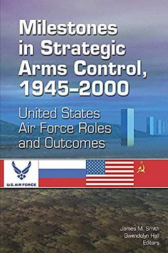 Milestones in Strategic Arms Control, 1945–2000 United States Air Force Roles and Outcomes