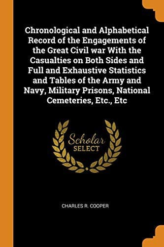 Chronological and Alphabetical Record of the Engagements of the Great Civil war With the Casualties on Both Sides and Full and Exhaustive Statistics ... Prisons, National Cemeteries, Etc., Etc