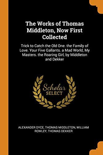 The Works of Thomas Middleton, Now First Collected