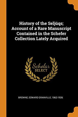 History of the Seljúqs; Account of a Rare Manuscript Contained in the Schefer Collection Lately Acquired