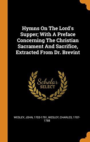 Hymns On The Lord's Supper; With A Preface Concerning The Christian Sacrament And Sacrifice, Extracted From Dr. Brevint