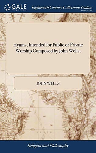 Hymns, Intended for Public or Private Worship Composed by John Wells,
