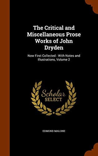 The Critical and Miscellaneous Prose Works of John Dryden : Now First Collected