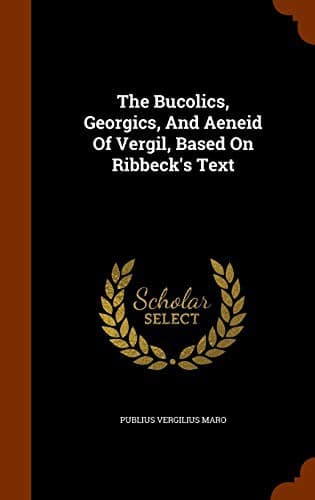 The Bucolics, Georgics, And Aeneid Of Vergil, Based On Ribbeck's Text