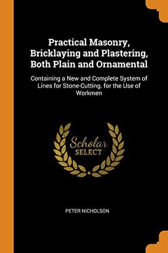 Practical Masonry, Bricklaying and Plastering, Both Plain and Ornamental
