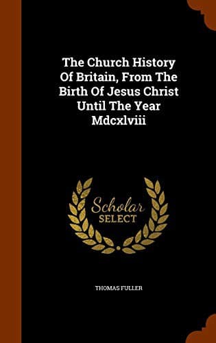 The Church History Of Britain, From The Birth Of Jesus Christ Until The Year Mdcxlviii