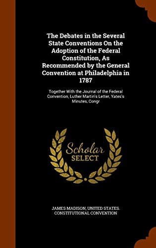 The Debates in the Several State Conventions On the Adoption of the Federal Constitution, As Recommended by the General Convention at Philadelphia in ... Martin's Letter, Yates's Minutes, Congr