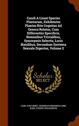 Caroli A Linné Species Plantarum, Exhibentes Plantas Rite Cognitas Ad Genera Relatas, Cum Differentiis Specificis, Nominibus Trivialibus, Synonymis ... Secundum Systema Sexuale Digestas, Volume 2