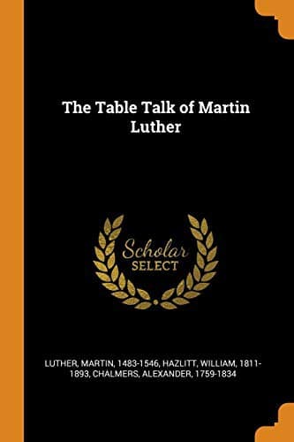 The Table Talk of Martin Luther