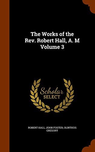 The Works of the Rev. Robert Hall, A. M Volume 3