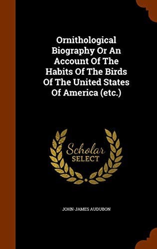 Ornithological Biography Or An Account Of The Habits Of The Birds Of The United States Of America