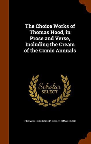 The Choice Works of Thomas Hood, in Prose and Verse, Including the Cream of the Comic Annuals