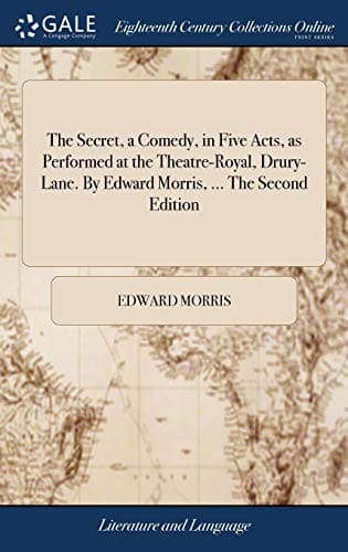 The Secret, a Comedy, in Five Acts, as Performed at the Theatre-Royal, Drury-Lane. By Edward Morris, ... The Second Edition
