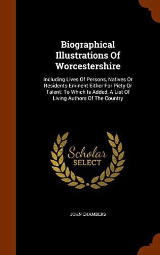 Biographical Illustrations Of Worcestershire : Including Lives Of Persons, Natives Or Residents Eminent Either For Piety Or Talent