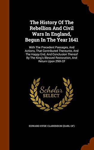 The History Of The Rebellion And Civil Wars In England, Begun In The Year 1641