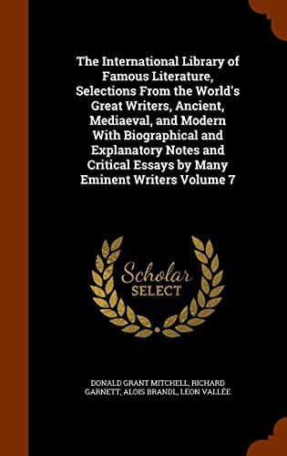 The International Library of Famous Literature, Selections From the World's Great Writers, Ancient, Mediaeval, and Modern With Biographical and ... Essays by Many Eminent Writers Volume 7