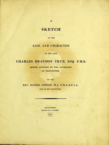 A sketch of the life and character of the late Charles Brandon Trye, Esq. F.R.S., senior surgeon of the infirmary at Gloucester
