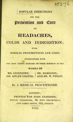 Popular directions for the prevention and cure of headaches, colds and indigestion ... Interspersed with the most useful remarks ... in the works of Mr. Abernethy, Sir Astley Cooper, Dr. Hamilton, and Dr. W. Philip