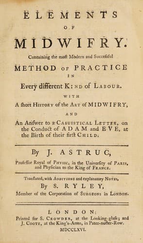Elements of midwifry. Containing the most modern and successful method of practice in every different kind of labour. With a short history of the art of midwifry, and an answer to a casuistical letter, on the conduct of Adam and Eve, at the birth of their first child