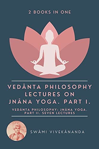 Vedânta Philosophy : Lectures on Jnâna Yoga. Part I. : Vedânta Philosophy