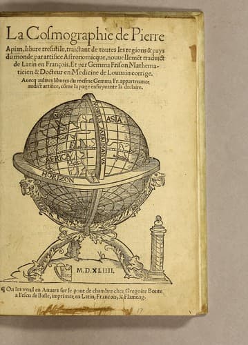 La cosmographie de Pierre Apian, libure tresutile, traictant de toutes les regions [et] pays du monde par artifice astronomicque, nouuelleme[n]t traduict de latin en francois. ; Et par Gemma Frison ... corrige.  Auecq[ue] aultres libures du mesme Gemma Fr. appartenantz audict artifice, co[m]me la page ensuyuante la declaire