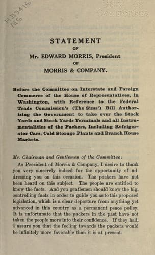 Statement of Mr. Edward Morris, president of Morris & company, before the Committee on interstate and foreign commerce of the House of representatives, in Washington, with reference to the Federal trade commission's (the Sim's) bill authorizing the government to take over the stock yards terminals and all instrumentalities of the packers, including refrigerator cars, cold storage plants and branch house markets