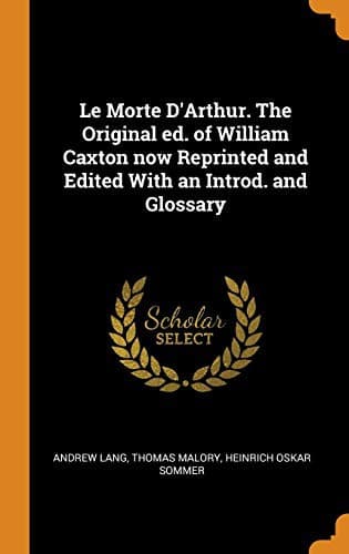 Le Morte D'Arthur. The Original ed. of William Caxton now Reprinted and Edited With an Introd. and Glossary