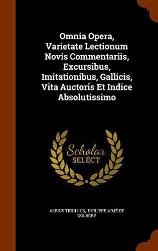 Omnia Opera, Varietate Lectionum Novis Commentariis, Excursibus, Imitationibus, Gallicis, Vita Auctoris Et Indice Absolutissimo