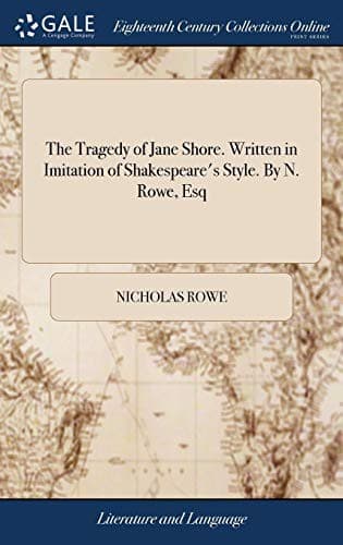 The Tragedy of Jane Shore. Written in Imitation of Shakespeare's Style. By N. Rowe, Esq