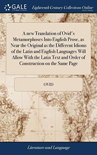 A New Translation of Ovid's Metamorphoses Into English Prose, as Near the Original as the Different Idioms of the Latin and English Languages Will ... and Order of Construction on the Same Page