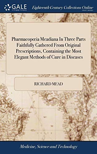 Pharmacopoeia Meadiana in Three Parts Faithfully Gathered from Original Prescriptions, Containing the Most Elegant Methods of Cure in Diseases