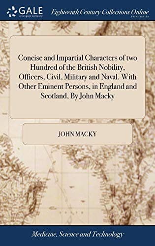 Concise and Impartial Characters of Two Hundred of the British Nobility, Officers, Civil, Military and Naval. with Other Eminent Persons, in England and Scotland, by John Macky