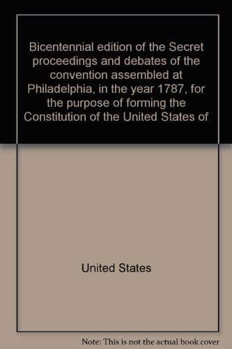 Bicentennial edition of the Secret proceedings and debates of the convention assembled at Philadelphia in the year 1787 for the purpose of forming the Constitution of the United States of America