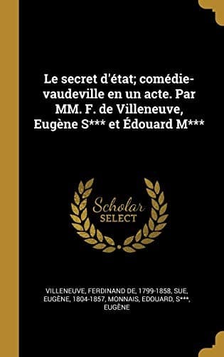 Secret d'état; Comédie-Vaudeville en un Acte. Par MM. F. de Villeneuve, Eugène S*** et Édouard M***