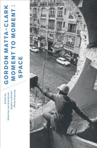 Gordon Matta-Clark : Moment to Moment