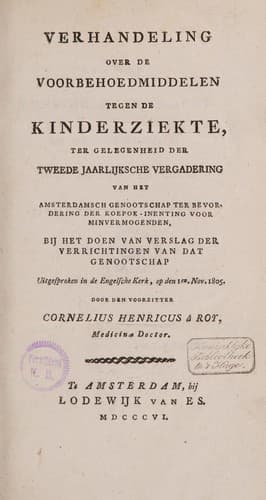 Verhandeling over de voorbehoedmiddelen tegen de kinderziekte, ter gelegenheid der tweede jaarlijksche vergadering van het Amsterdamsch Genootschap ter Bevordering der Koepok-Inenting voor Minvermogenden ... uitgesproken ... op den 1en Nov. 1805
