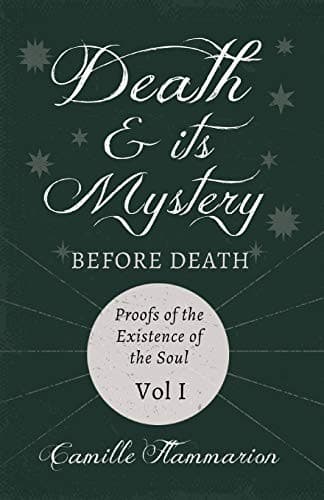 Death and Its Mystery - Before Death - Proofs of the Existence of the Soul - Volume I;with Introductory Poems by Emily Dickinson & Percy Bysshe Shelley