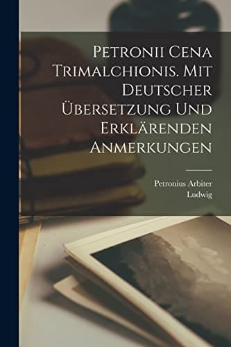 Petronii Cena Trimalchionis. Mit Deutscher Übersetzung und Erklärenden Anmerkungen