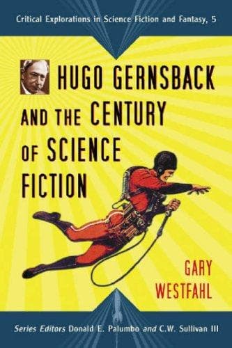 Hugo Gernsback and the Century of Scienc Fiction (Critical Explorations in Science Fiction and Fantasy) (Critical Explorations in Science Fiction and Fantasy)