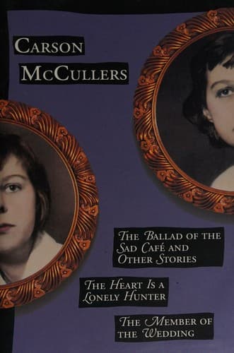 The Ballad of the Sad Cafe and Other Stories; the Heart is a Lonely Hunter; the Member of the Wedding