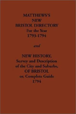 Matthew's New Bristol Directory for the Year 1793-1794, and New History, Survey and Description of the City and Suburbs, of Bristol Or, Complete (Streets Ago)