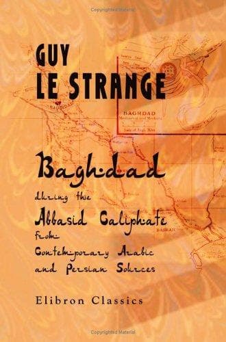 Baghdad during the Abbasid Caliphate from Contemporary Arabic and Persian Sources