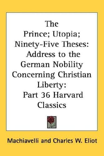 The Prince; Utopia; Ninety-Five Theses: Address to the German Nobility Concerning Christian Liberty
